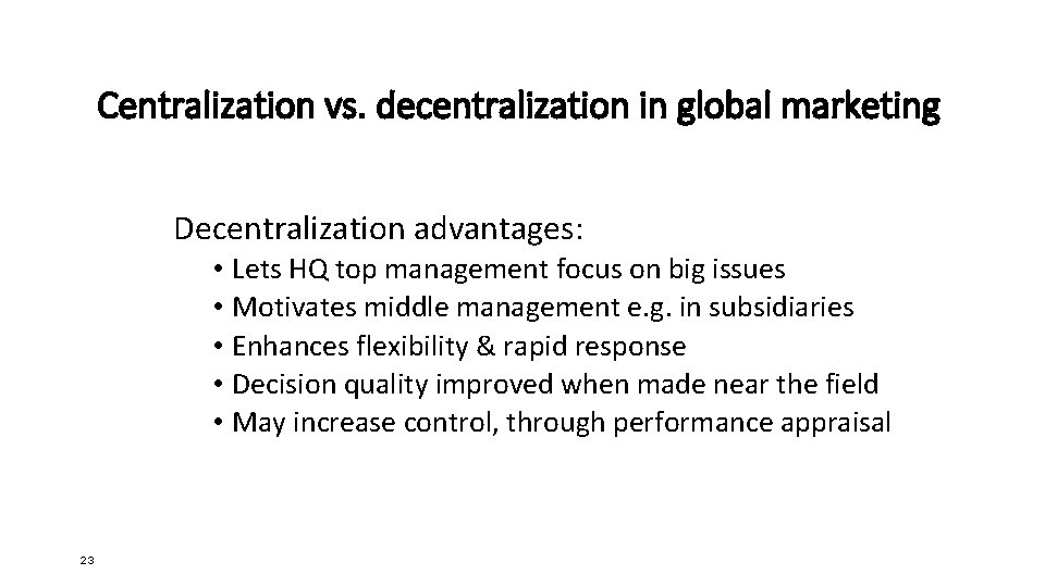 Centralization vs. decentralization in global marketing Decentralization advantages: • Lets HQ top management focus