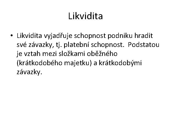 Likvidita • Likvidita vyjadřuje schopnost podniku hradit své závazky, tj. platební schopnost. Podstatou je