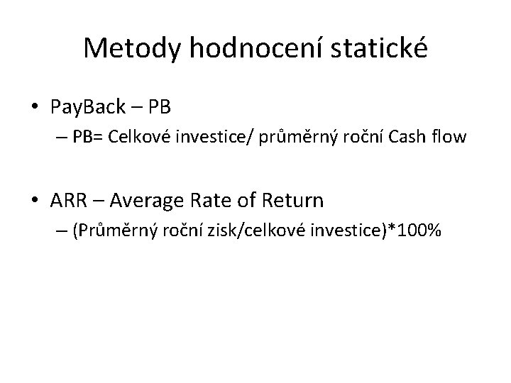 Metody hodnocení statické • Pay. Back – PB= Celkové investice/ průměrný roční Cash flow