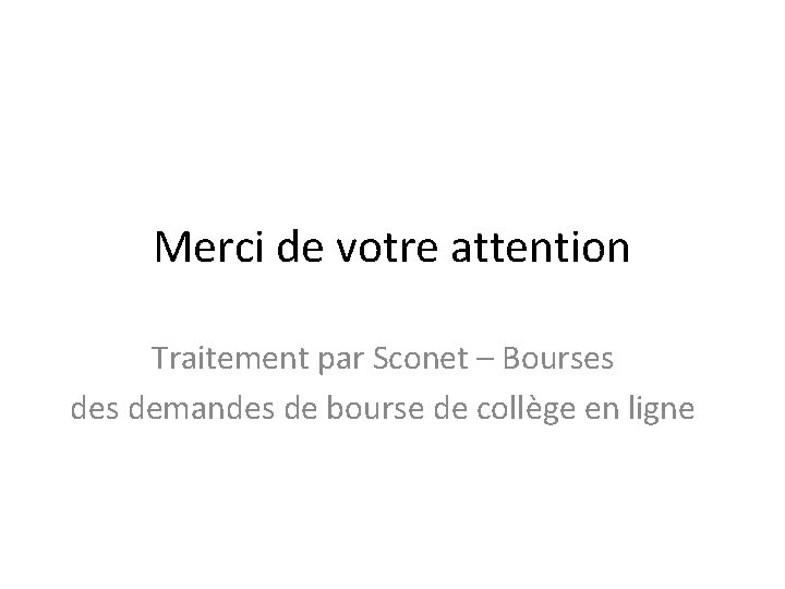 Merci de votre attention Traitement par Sconet – Bourses demandes de bourse de collège