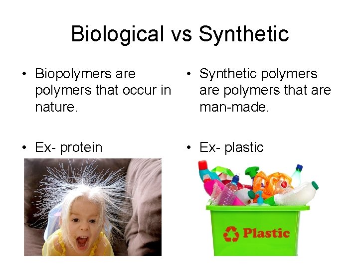 Biological vs Synthetic • Biopolymers are polymers that occur in nature. • Synthetic polymers
