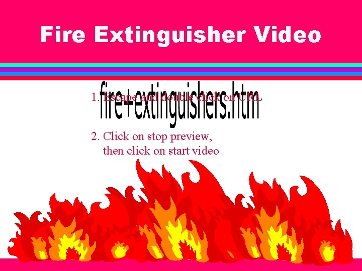 Fire Extinguisher Video 1. Escape and double click on URL 2. Click on stop