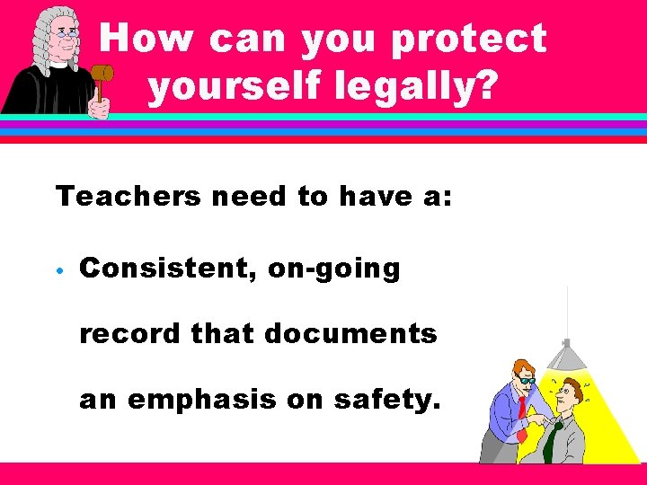How can you protect yourself legally? Teachers need to have a: • Consistent, on-going