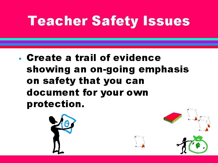 Teacher Safety Issues • Create a trail of evidence showing an on-going emphasis on