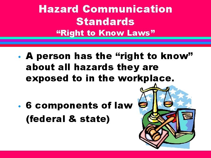 Hazard Communication Standards “Right to Know Laws” • A person has the “right to