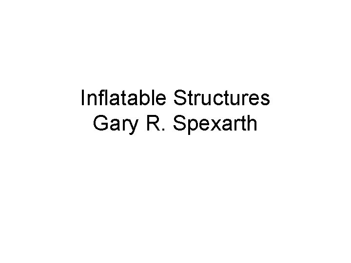 Inflatable Structures Gary R. Spexarth 