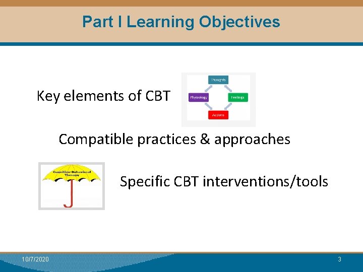 Part I Learning Objectives Key elements of CBT Compatible practices & approaches Specific CBT
