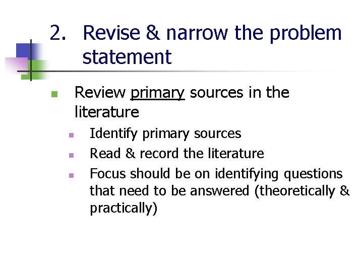 2. Revise & narrow the problem statement Review primary sources in the literature n