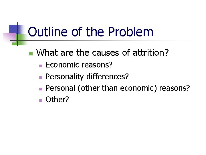 Outline of the Problem n What are the causes of attrition? n n Economic