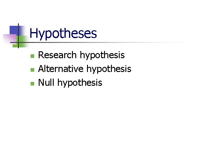 Hypotheses n n n Research hypothesis Alternative hypothesis Null hypothesis 