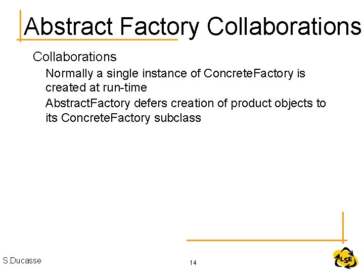 Abstract Factory Collaborations Normally a single instance of Concrete. Factory is created at run-time