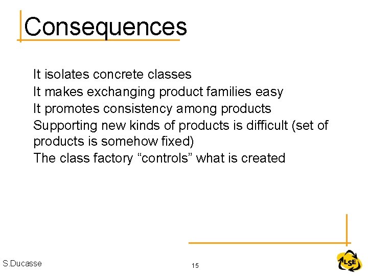 Consequences It isolates concrete classes It makes exchanging product families easy It promotes consistency