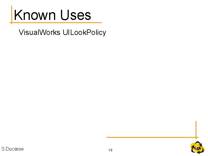 Known Uses Visual. Works UILook. Policy S. Ducasse 18 