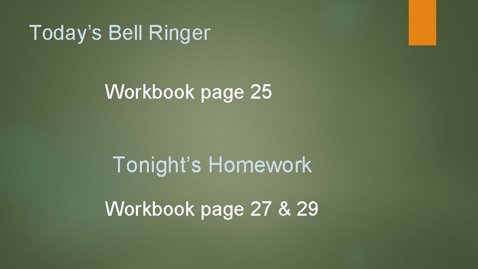 Today’s Bell Ringer Workbook page 25 Tonight’s Homework Workbook page 27 & 29 