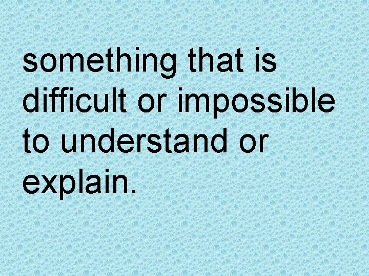 something that is difficult or impossible to understand or explain. 