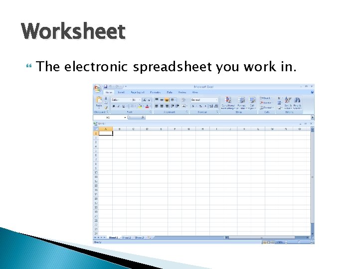 Worksheet The electronic spreadsheet you work in. 