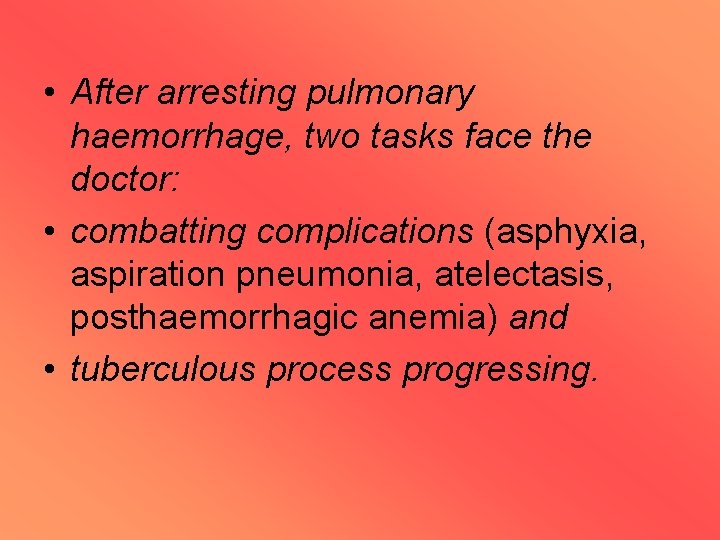  • After arresting pulmonary haemorrhage, two tasks face the doctor: • combatting complications