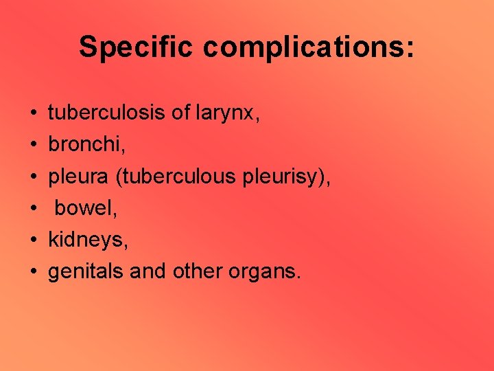 Specific complications: • • • tuberculosis of larynx, bronchi, pleura (tuberculous pleurisy), bowel, kidneys,