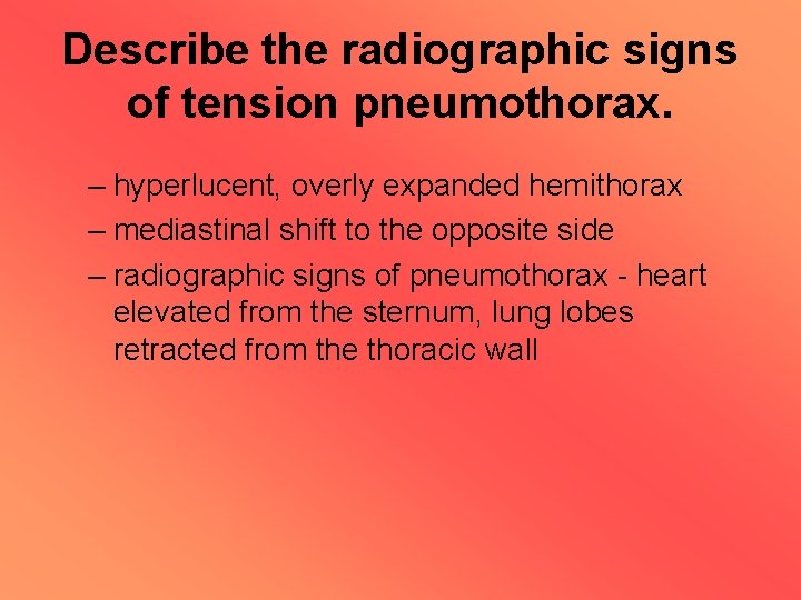 Describe the radiographic signs of tension pneumothorax. – hyperlucent, overly expanded hemithorax – mediastinal