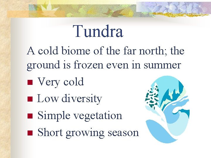 Tundra A cold biome of the far north; the ground is frozen even in