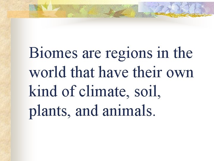 Biomes are regions in the world that have their own kind of climate, soil,