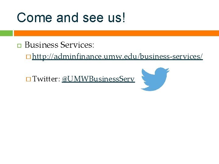 Come and see us! Business Services: � http: //adminfinance. umw. edu/business-services/ � Twitter: @UMWBusiness.