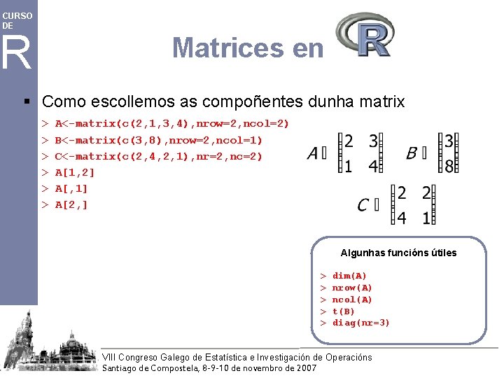 CURSO DE R Matrices en § Como escollemos as compoñentes dunha matrix > A<-matrix(c(2,