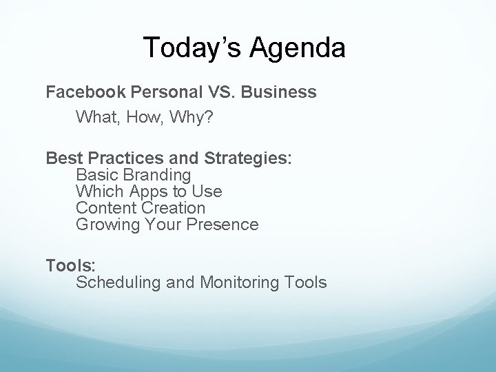 Today’s Agenda Facebook Personal VS. Business What, How, Why? Best Practices and Strategies: Basic