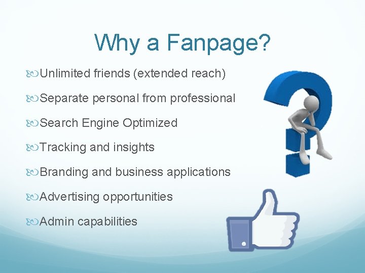 Why a Fanpage? Unlimited friends (extended reach) Separate personal from professional Search Engine Optimized