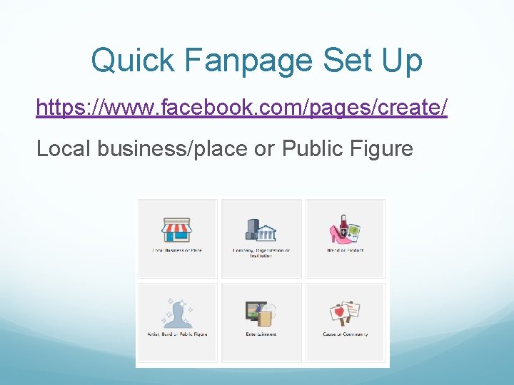 Quick Fanpage Set Up https: //www. facebook. com/pages/create/ Local business/place or Public Figure 