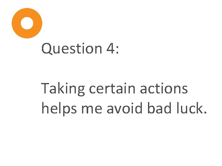 Question 4: Taking certain actions helps me avoid bad luck. 