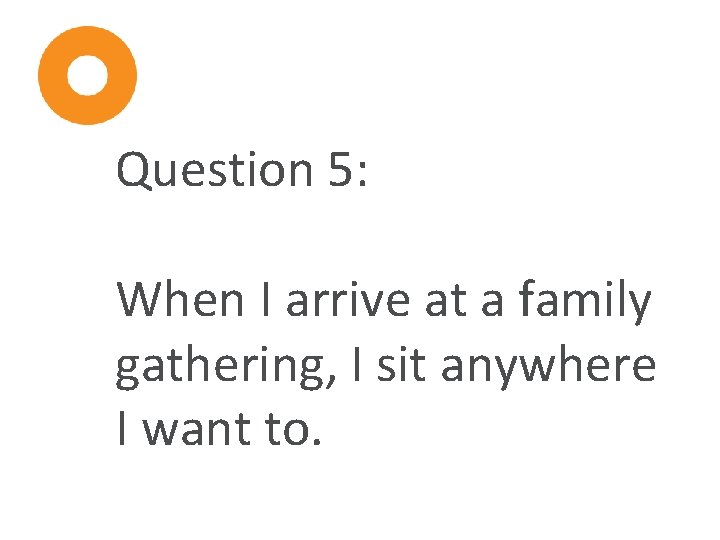 Question 5: When I arrive at a family gathering, I sit anywhere I want