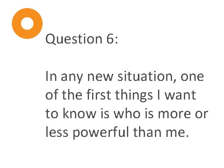 Question 6: In any new situation, one of the first things I want to