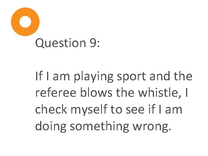 Question 9: If I am playing sport and the referee blows the whistle, I