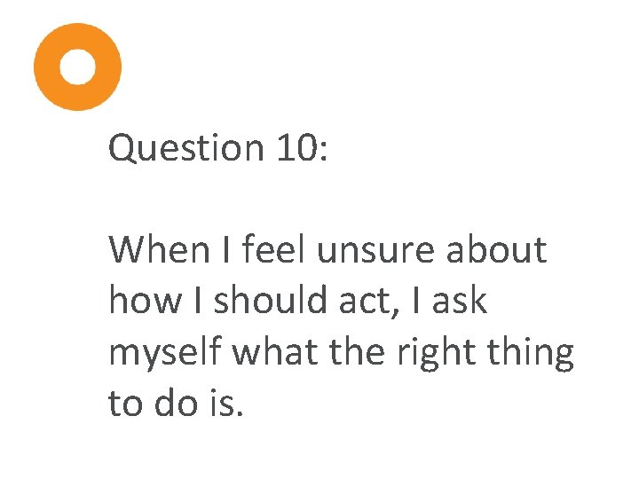 Question 10: When I feel unsure about how I should act, I ask myself