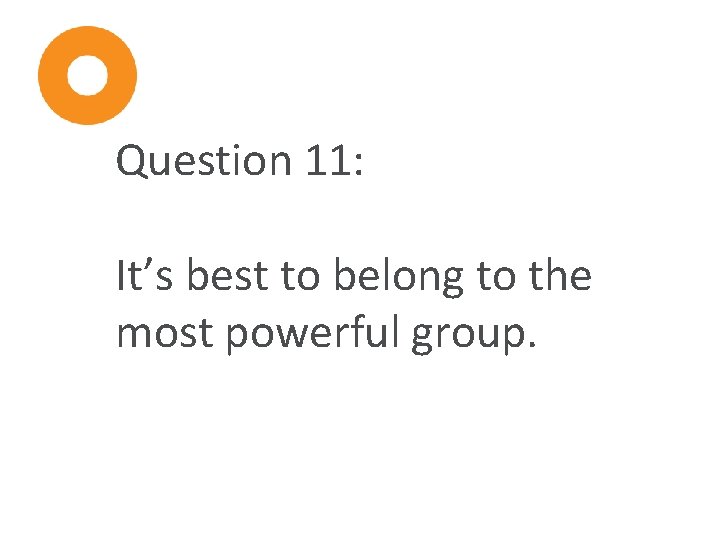 Question 11: It’s best to belong to the most powerful group. 