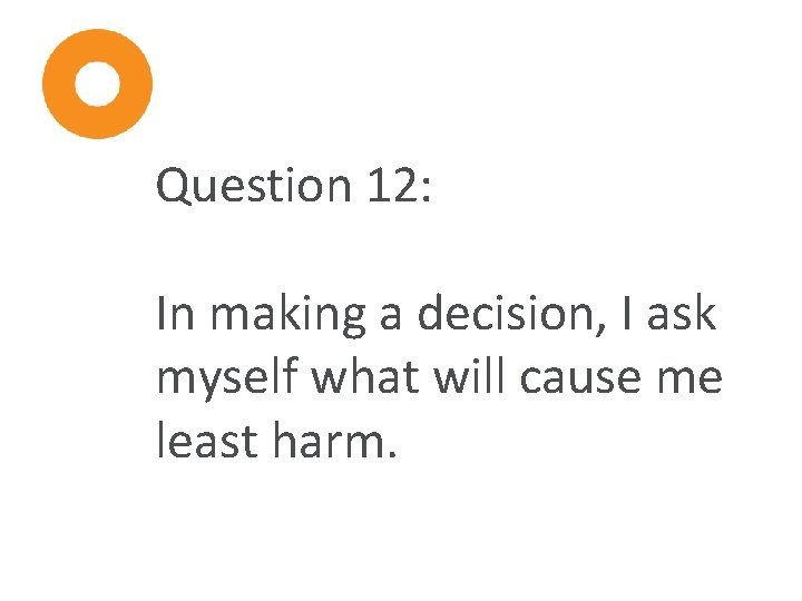 Question 12: In making a decision, I ask myself what will cause me least