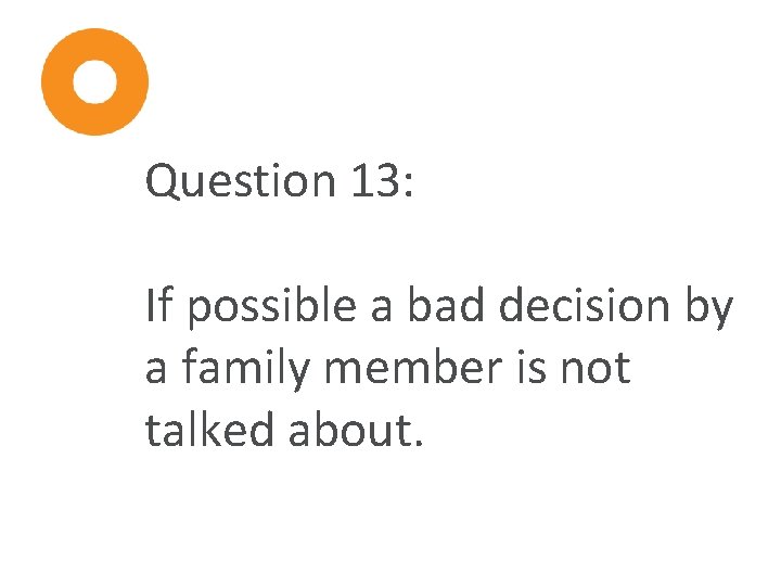 Question 13: If possible a bad decision by a family member is not talked