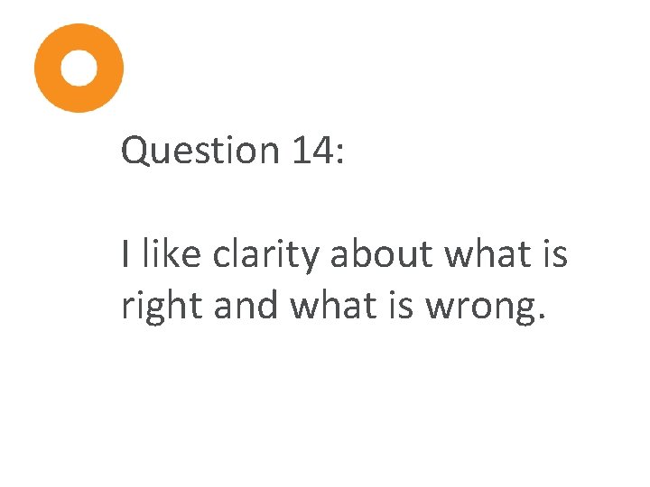 Question 14: I like clarity about what is right and what is wrong. 