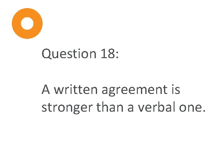 Question 18: A written agreement is stronger than a verbal one. 