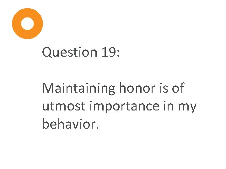 Question 19: Maintaining honor is of utmost importance in my behavior. 