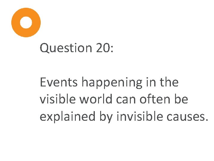 Question 20: Events happening in the visible world can often be explained by invisible