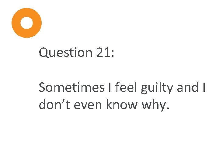 Question 21: Sometimes I feel guilty and I don’t even know why. 