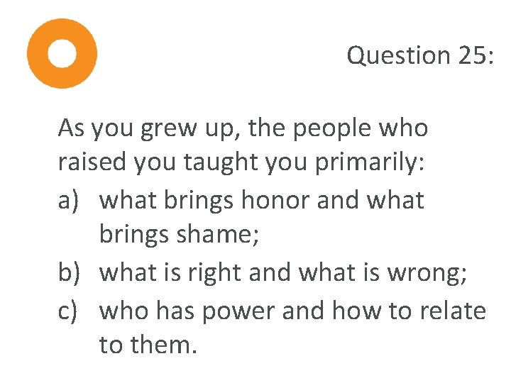 Question 25: As you grew up, the people who raised you taught you primarily: