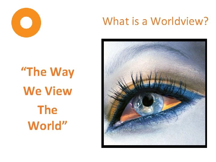 What is a Worldview? “The Way We View The World” 