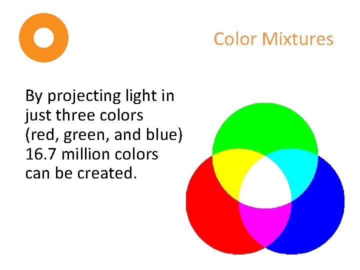 Color Mixtures By projecting light in just three colors (red, green, and blue) 16.