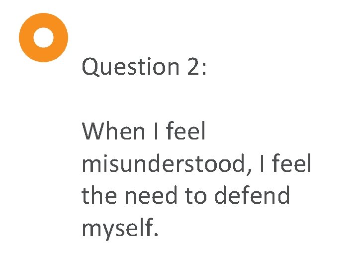 Question 2: When I feel misunderstood, I feel the need to defend myself. 
