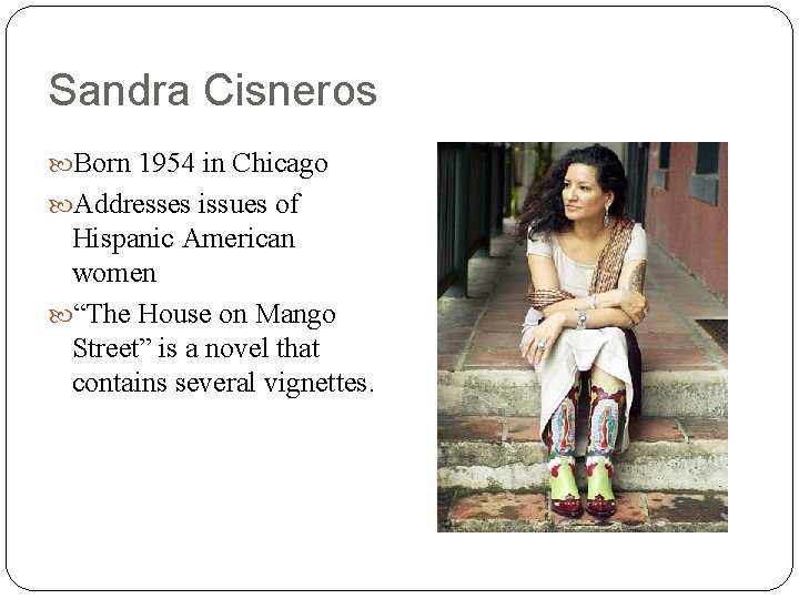 Sandra Cisneros Born 1954 in Chicago Addresses issues of Hispanic American women “The House