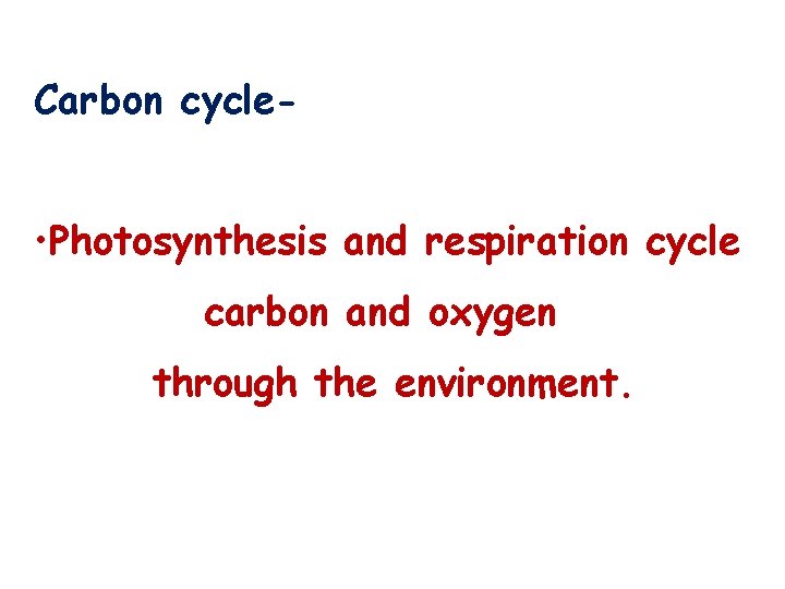 Carbon cycle- • Photosynthesis and respiration cycle carbon and oxygen through the environment. 