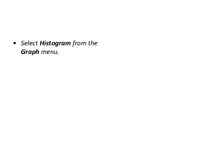  • Select Histogram from the Graph menu. 